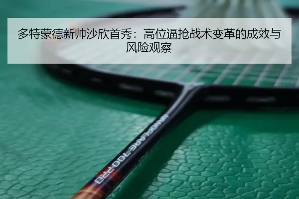 多特蒙德新帅沙欣首秀：高位逼抢战术变革的成效与风险观察